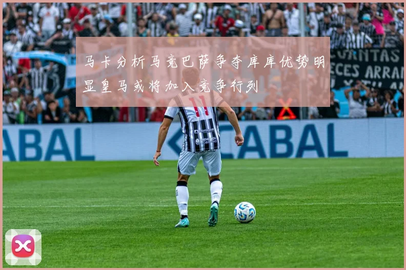 马卡分析马竞巴萨争夺库库优势明显皇马或将加入竞争行列