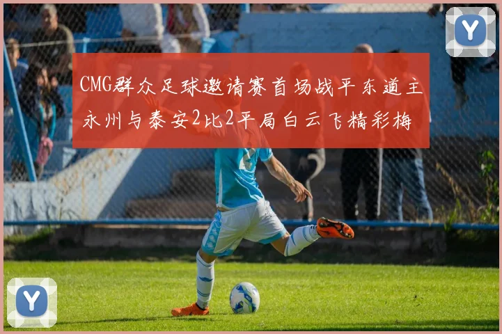 CMG群众足球邀请赛首场战平东道主永州与泰安2比2平局白云飞精彩梅开二度
