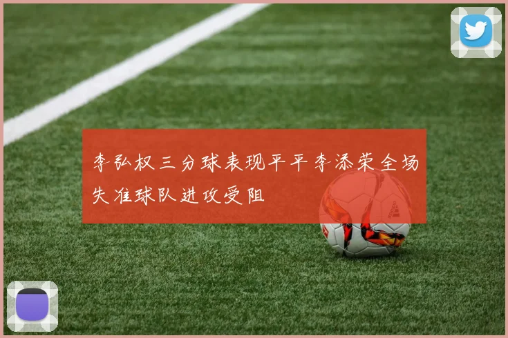 李弘权三分球表现平平李添荣全场失准球队进攻受阻