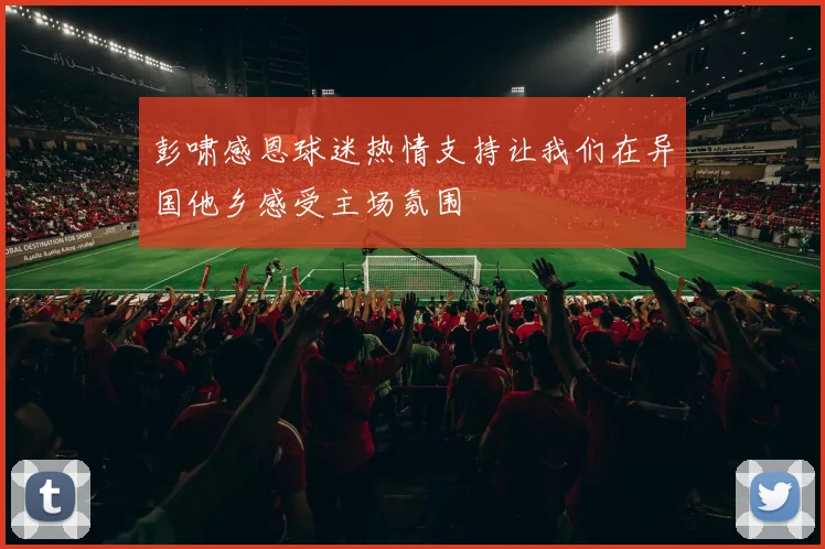 彭啸感恩球迷热情支持让我们在异国他乡感受主场氛围