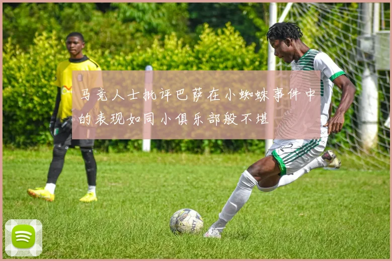 马竞人士批评巴萨在小蜘蛛事件中的表现如同小俱乐部般不堪