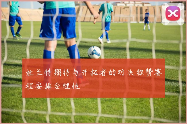 杜兰特期待与开拓者的对决称赞赛程安排合理性