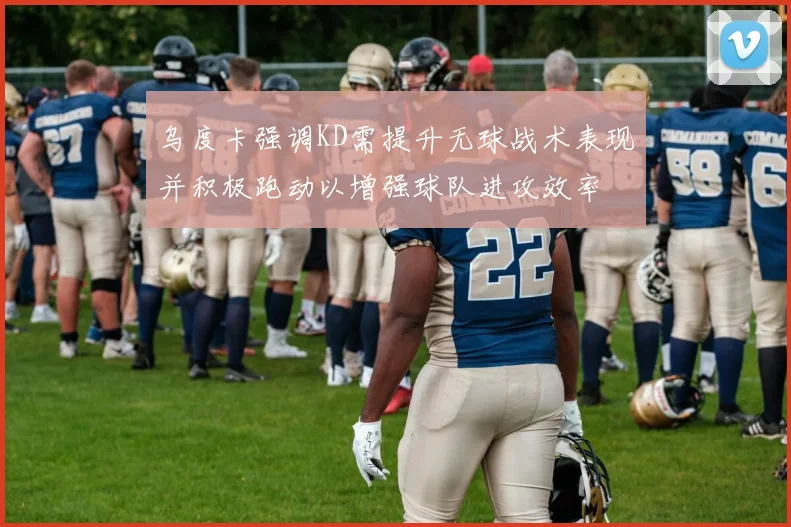 乌度卡强调KD需提升无球战术表现并积极跑动以增强球队进攻效率