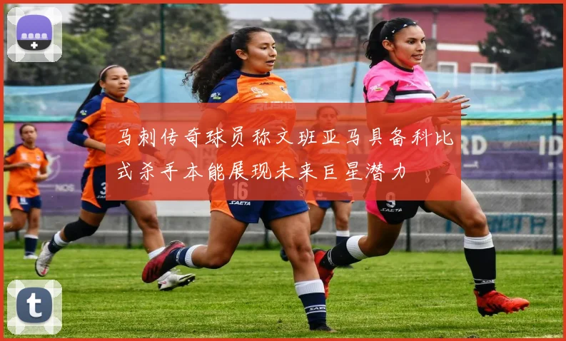 马刺传奇球员称文班亚马具备科比式杀手本能展现未来巨星潜力
