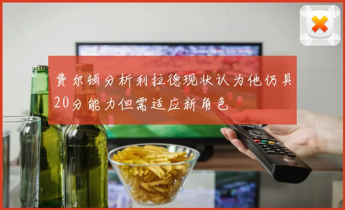 费尔顿分析利拉德现状认为他仍具20分能力但需适应新角色