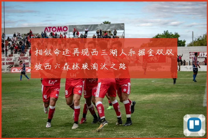 相似命运再现西三湖人和掘金双双被西六森林狼淘汰之路