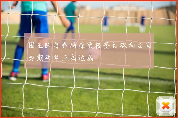 国王队与乔纳森莫格签订双向合同为期两年正式达成