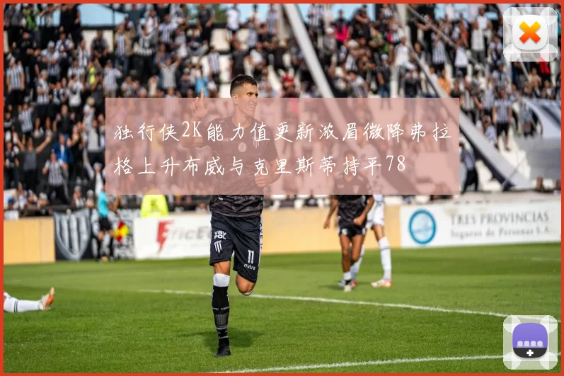 独行侠2K能力值更新浓眉微降弗拉格上升布威与克里斯蒂持平78